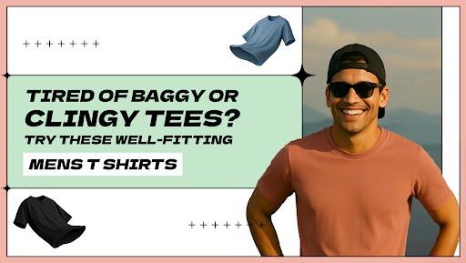 Tired Of Baggy Or Clingy Tees? Try These Well-Fitting Men’s T Shirts